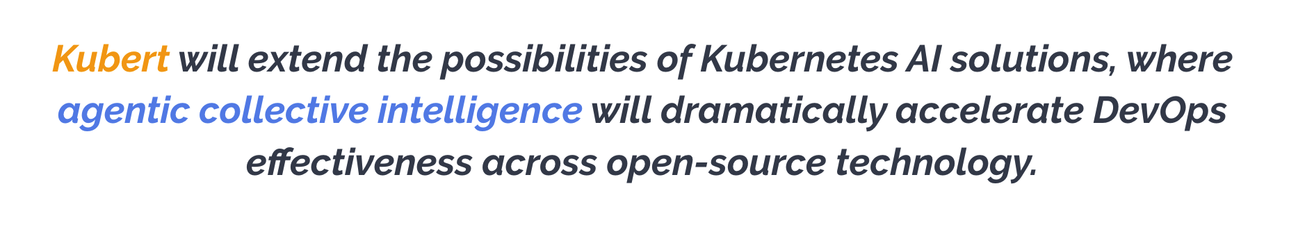 Kubert will extend the possibilities of Kubernetes AI solutions, where agentic collective intelligence will dramatically accelerate DevOps effectiveness across open-source technology. 